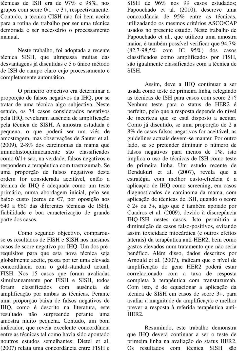 Neste trabalho, foi adoptada a recente técnica SISH, que ultrapassa muitas das desvantagens já discutidas e é o único método de ISH de campo claro cujo processamento é completamente automático.