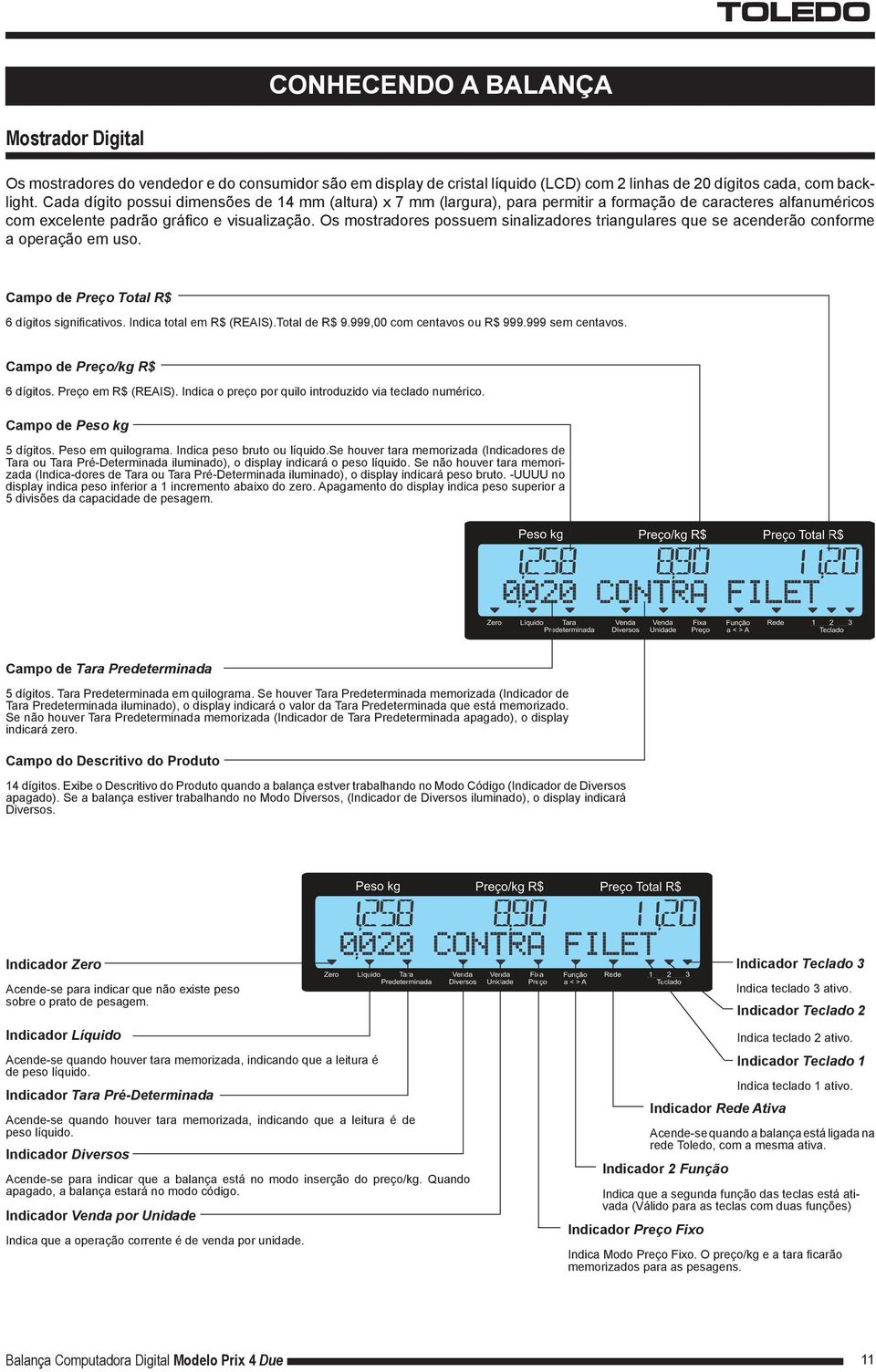 Os mostradores possuem sinalizadores triangulares que se acenderão conforme a operação em uso. Campo de Preço Total R$ 6 dígitos significativos. Indica total em R$ (REAIS).Total de R$ 9.