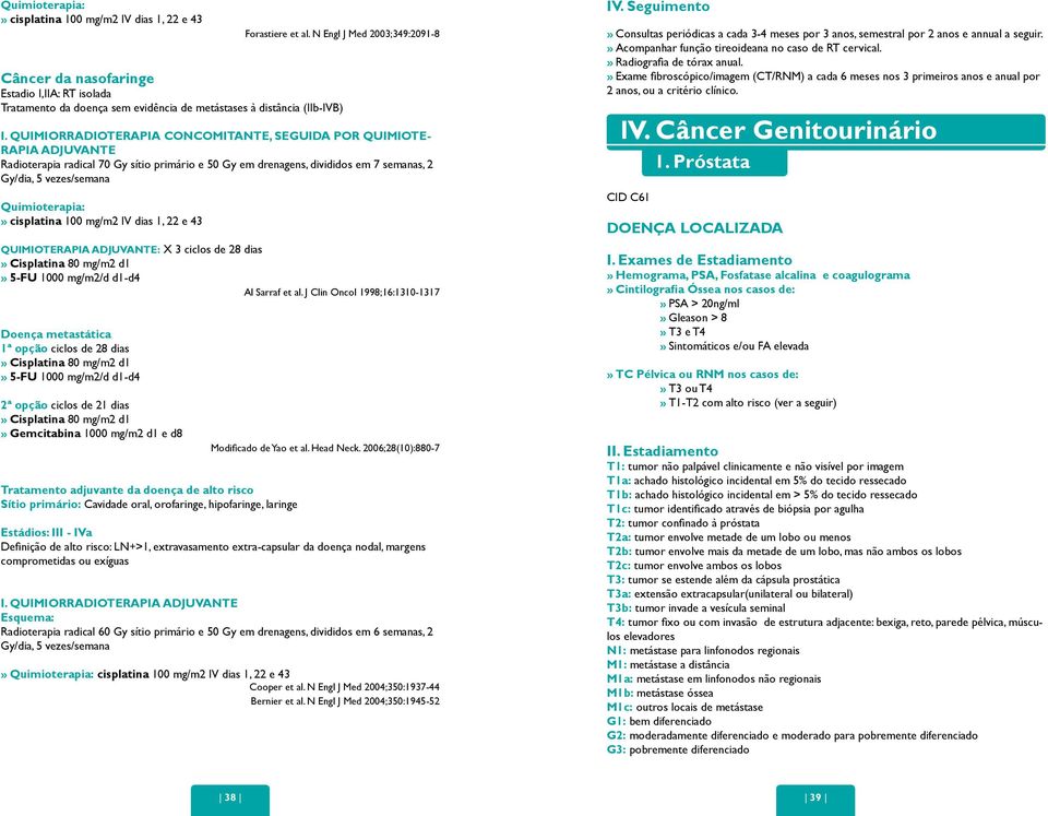 QUIMIORRADIOTERAPIA CONCOMITANTE, SEGUIDA POR QUIMIOTE- RAPIA ADJUVANTE Radioterapia radical 70 Gy sítio primário e 50 Gy em drenagens, divididos em 7 semanas, 2 Gy/dia, 5 vezes/semana