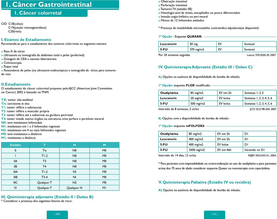 exames laboratoriais» Colonoscopia» Toque retal» Ressonância de pelve (ou ultrassom endoscópico) e tomografia de tórax para tumores de reto II.