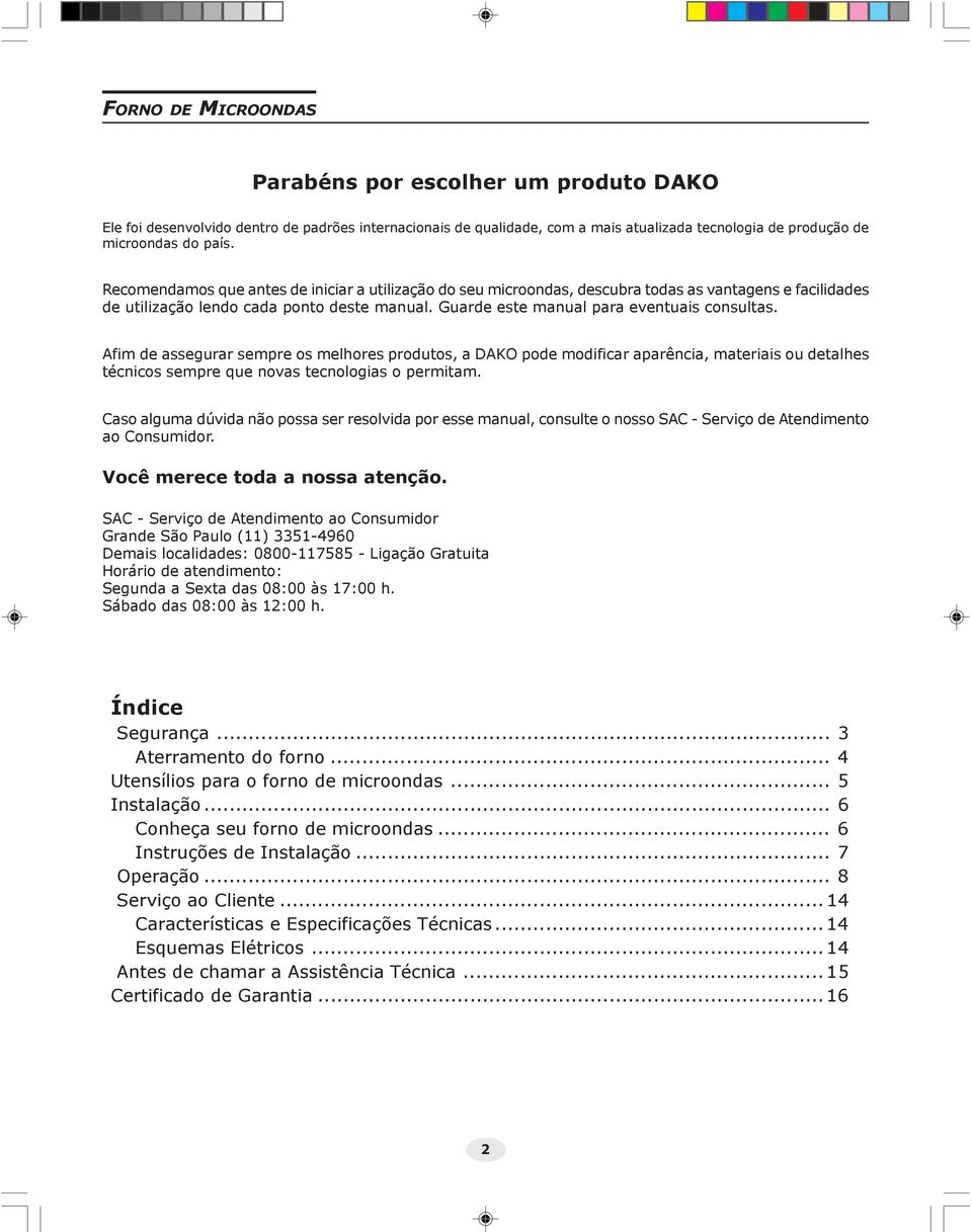 Afim de assegurar sempre os melhores produtos, a DAKO pode modificar aparência, materiais ou detalhes técnicos sempre que novas tecnologias o permitam.