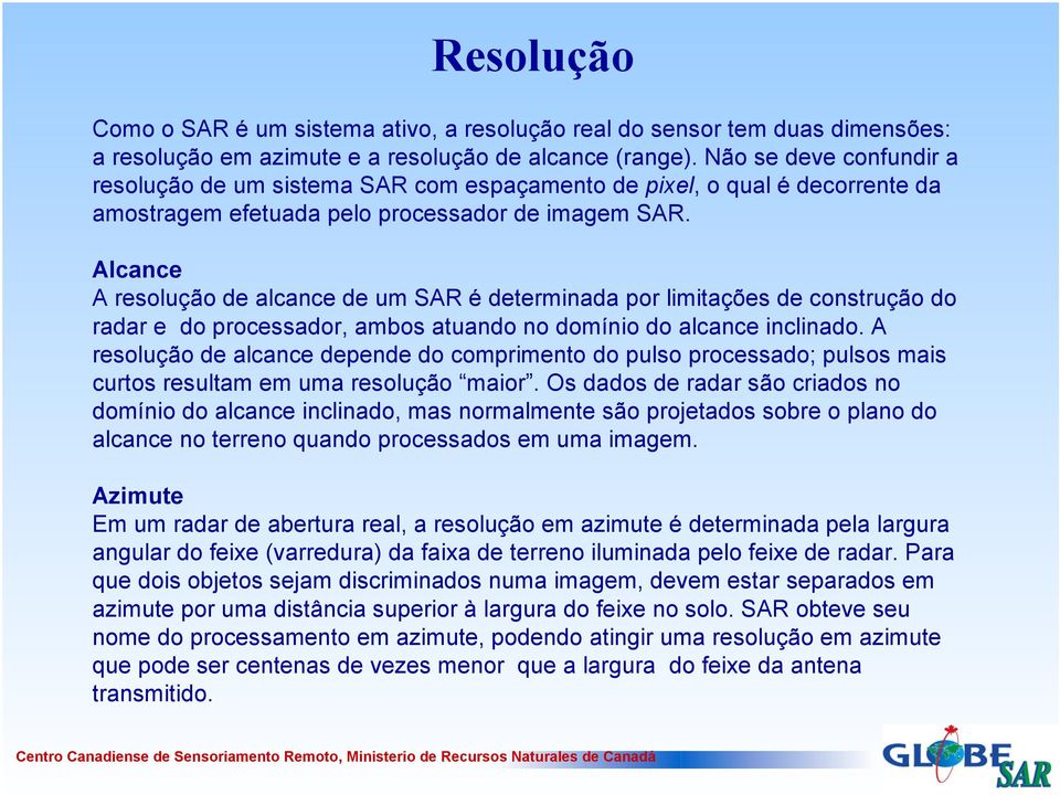 Alcance A resolução de alcance de um SAR é determinada por limitações de construção do radar e do processador, ambos atuando no domínio do alcance inclinado.