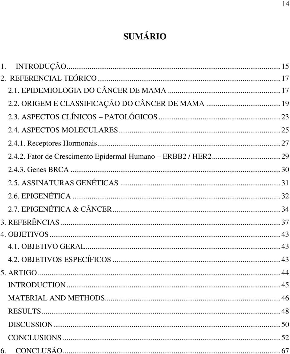 4.3. Genes BRCA... 30 2.5. ASSINATURAS GENÉTICAS... 31 2.6. EPIGENÉTICA... 32 2.7. EPIGENÉTICA & CÂNCER... 34 3. REFERÊNCIAS... 37 4. OBJETIVOS... 43 4.1. OBJETIVO GERAL.