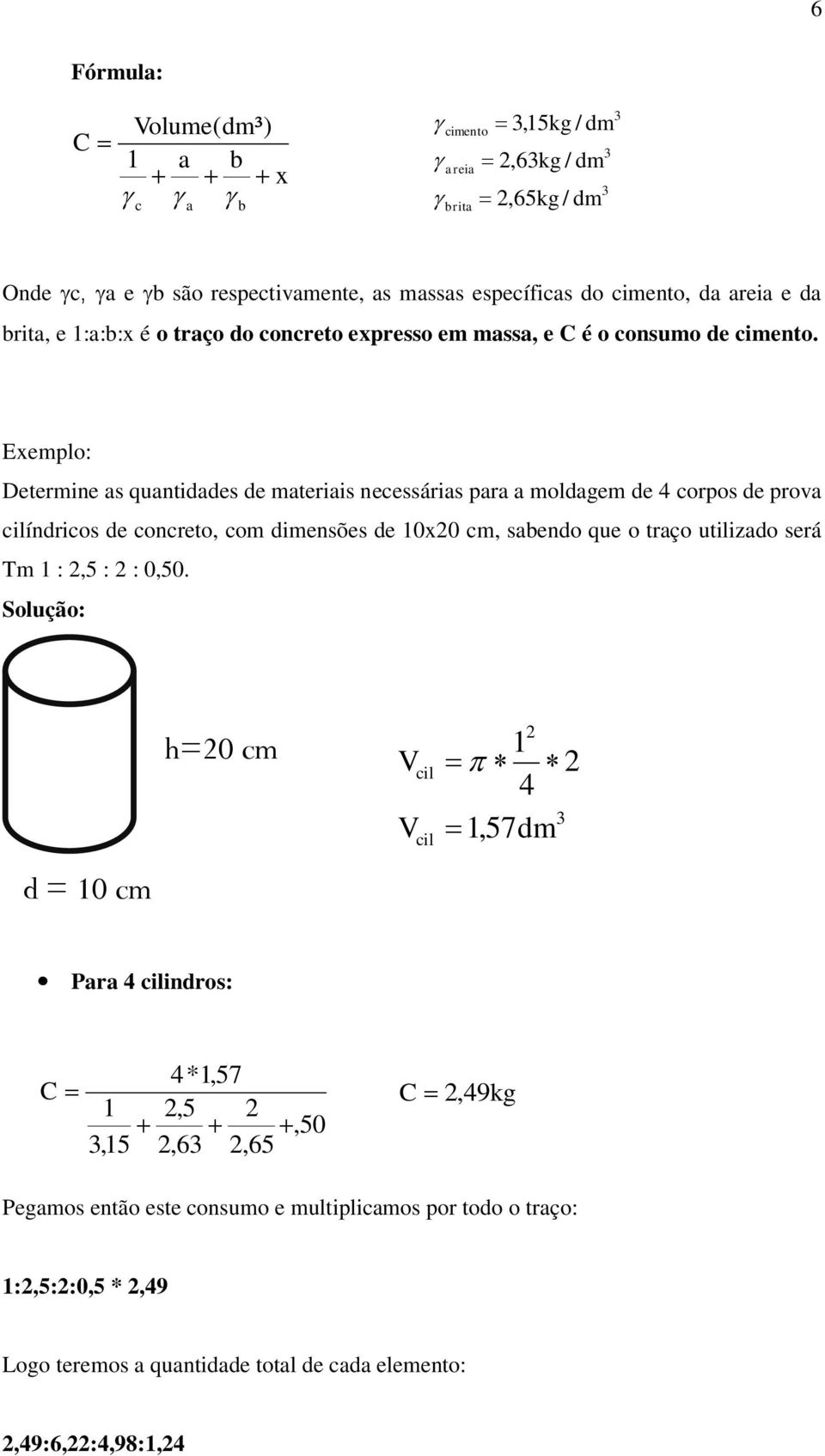 Exemplo Determine as quantidades de materiais neessárias para a moldagem de 4 orpos de prova ilíndrios de onreto, om dimensões de 10x20 m, sabendo que o traço