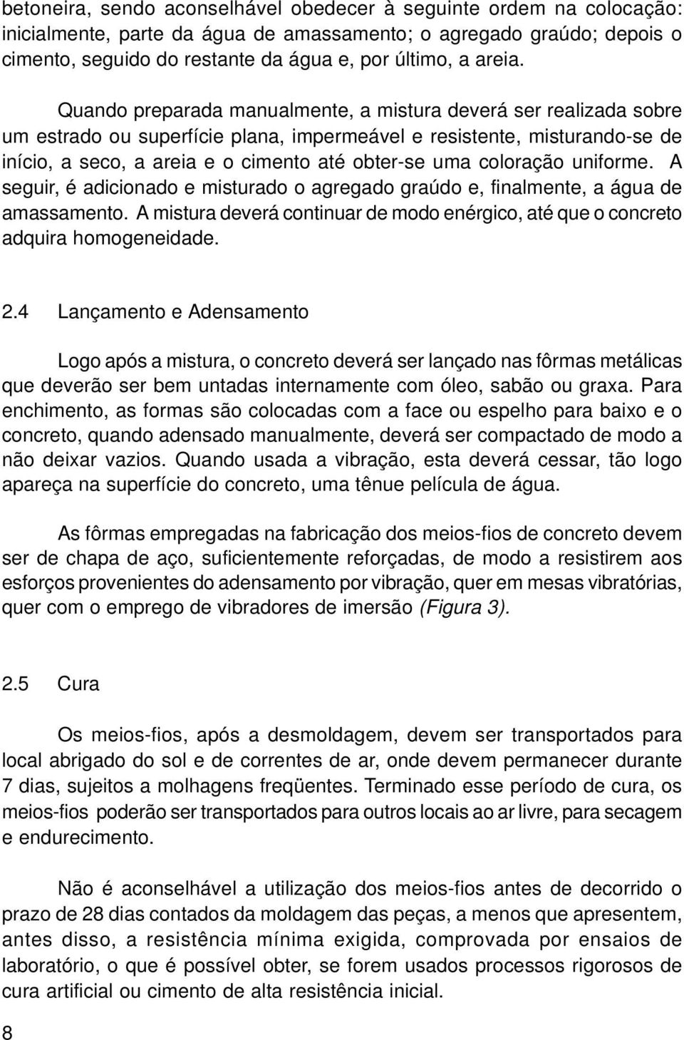 Quando preparada manualmente, a mistura deverá ser realizada sobre um estrado ou superfície plana, impermeável e resistente, misturando-se de início, a seco, a areia e o cimento até obter-se uma