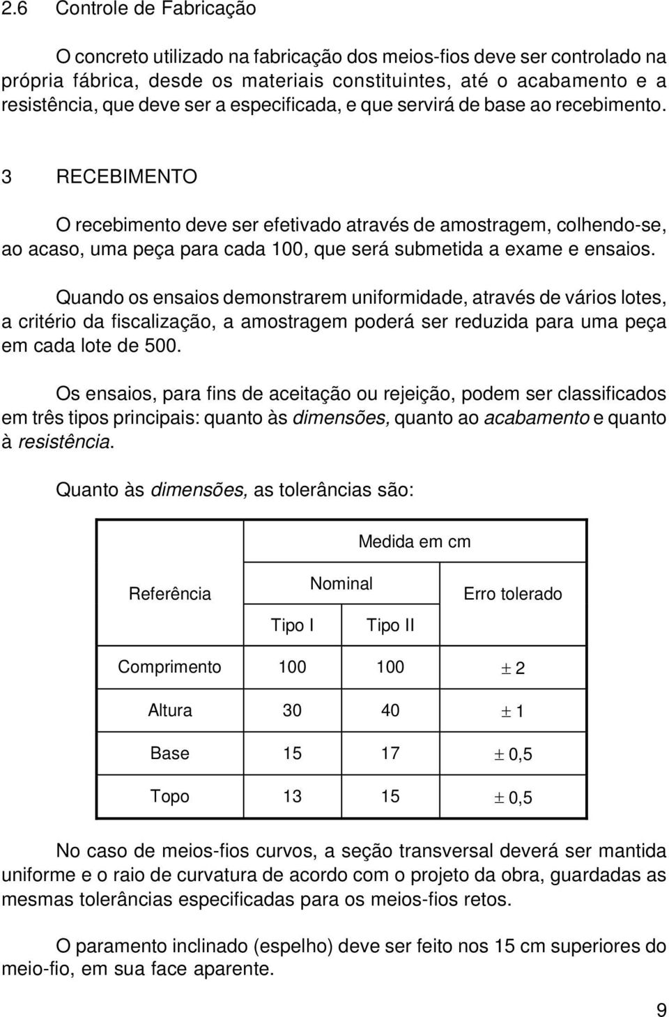 3 RECEBIMENTO O recebimento deve ser efetivado através de amostragem, colhendo-se, ao acaso, uma peça para cada 100, que será submetida a exame e ensaios.