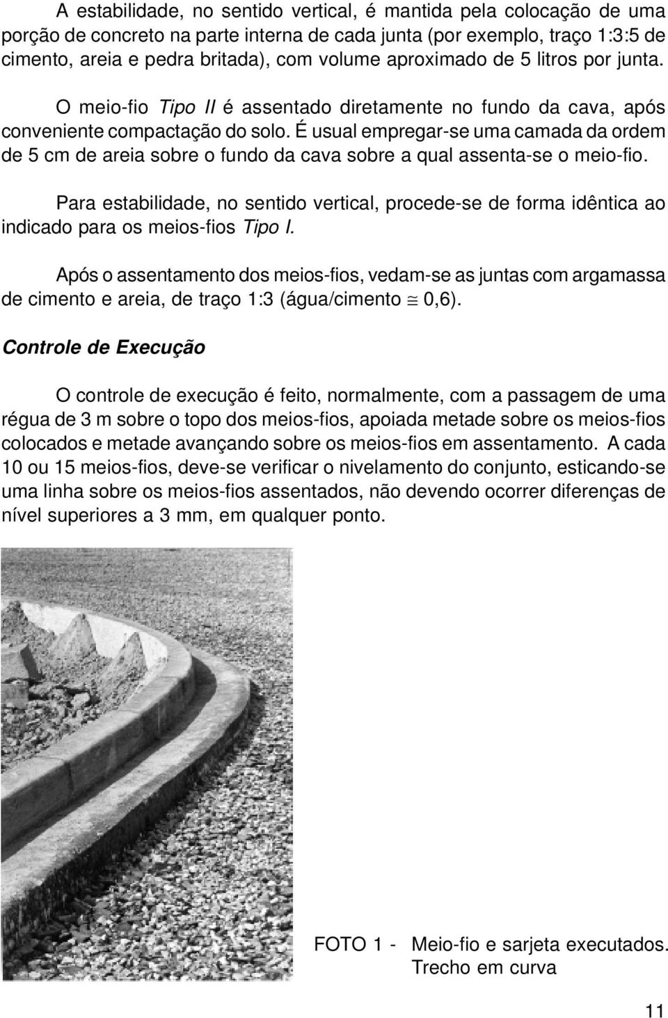 É usual empregar-se uma camada da ordem de 5 cm de areia sobre o fundo da cava sobre a qual assenta-se o meio-fio.