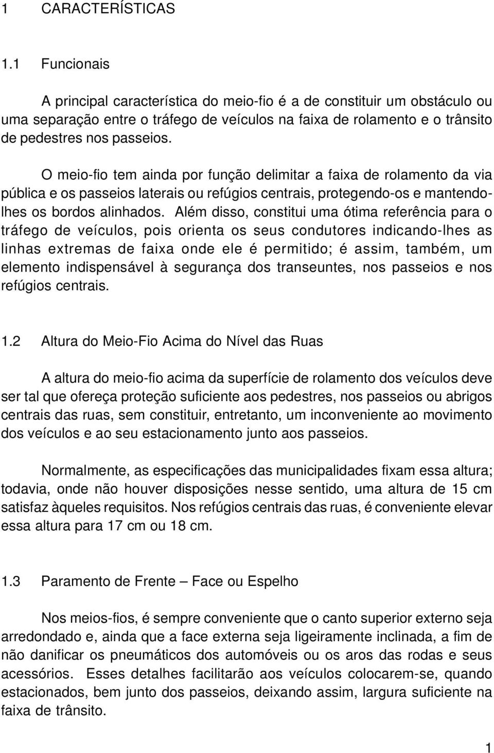 O meio-fio tem ainda por função delimitar a faixa de rolamento da via pública e os passeios laterais ou refúgios centrais, protegendo-os e mantendolhes os bordos alinhados.