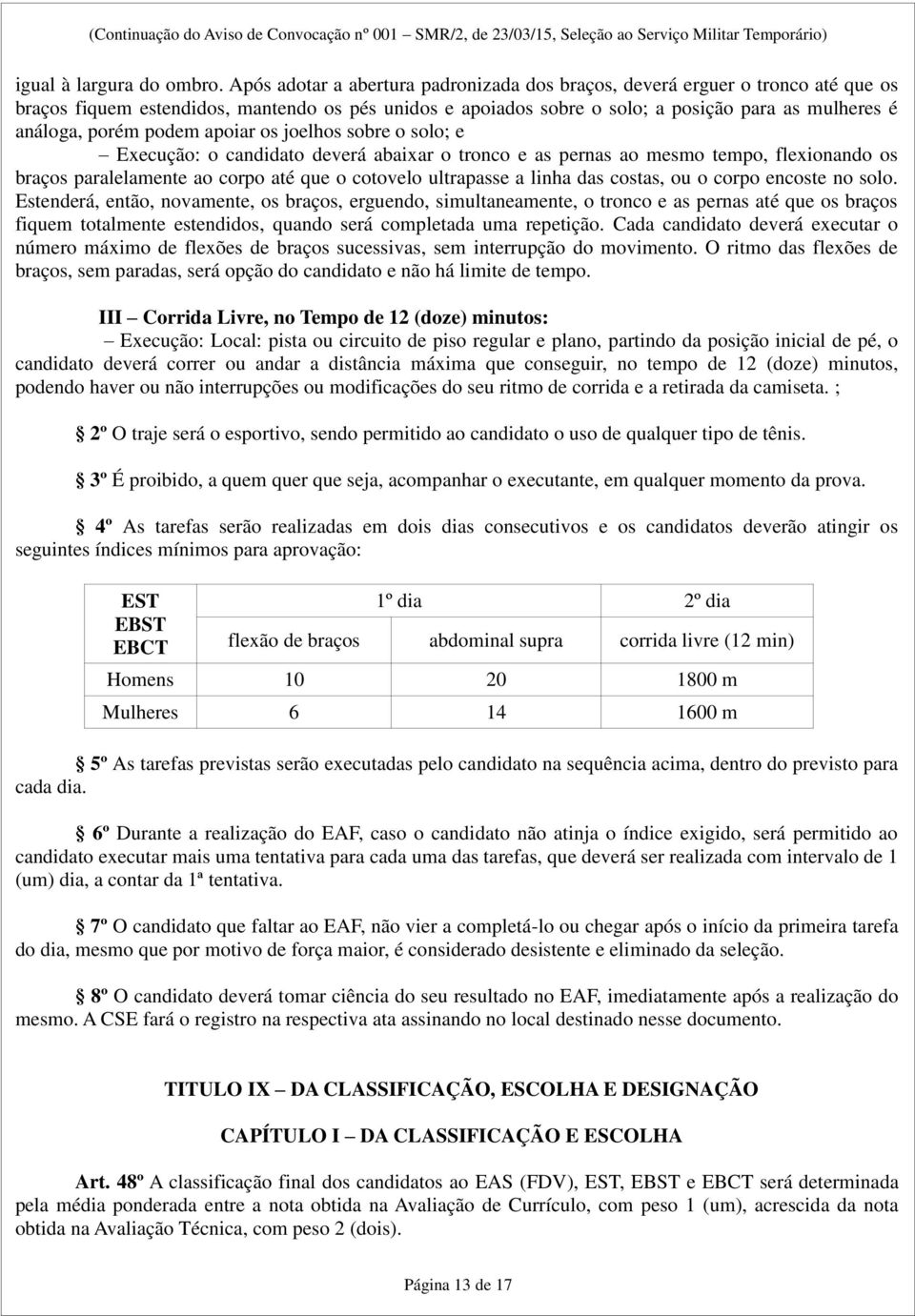 podem apoiar os joelhos sobre o solo; e Execução: o candidato deverá abaixar o tronco e as pernas ao mesmo tempo, flexionando os braços paralelamente ao corpo até que o cotovelo ultrapasse a linha