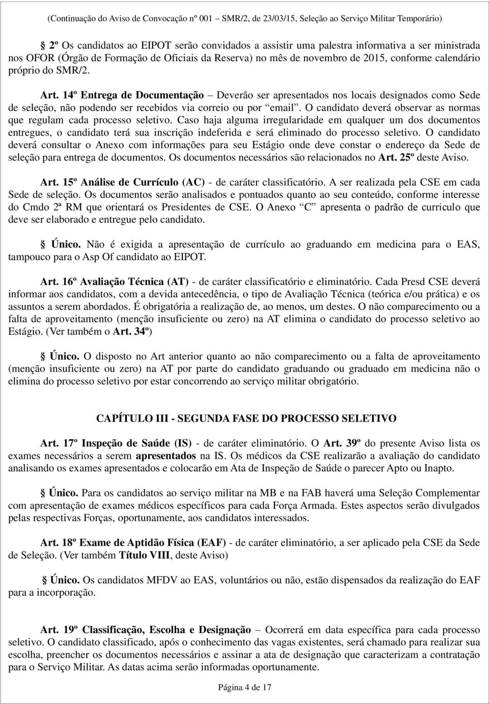 O candidato deverá observar as normas que regulam cada processo seletivo.