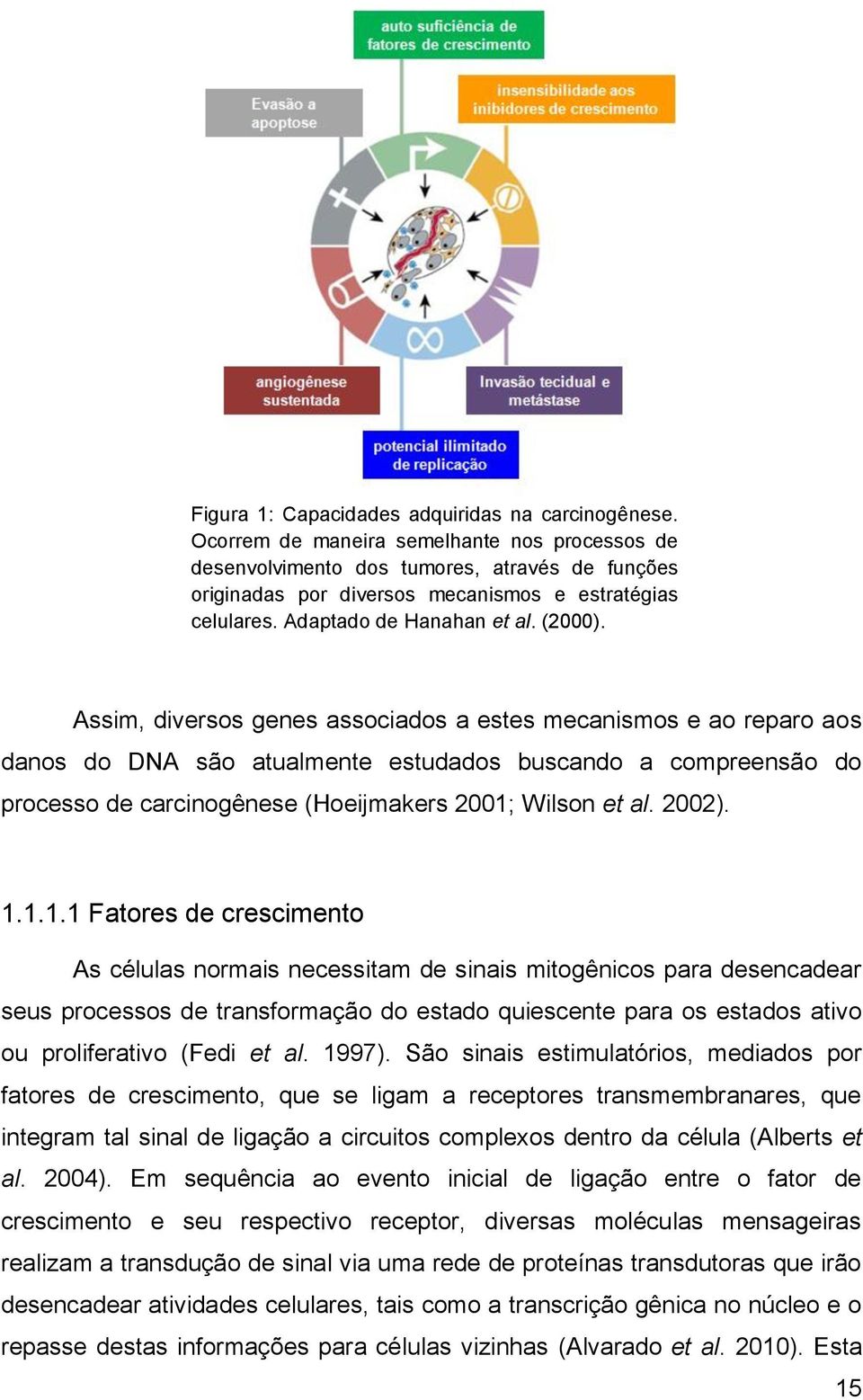 Assim, diversos genes associados a estes mecanismos e ao reparo aos danos do DNA são atualmente estudados buscando a compreensão do processo de carcinogênese (Hoeijmakers 2001; Wilson et al. 2002). 1.