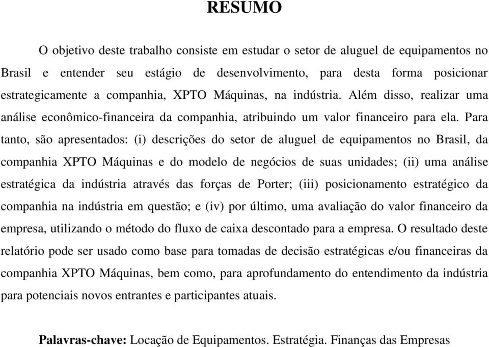 Para tanto, são apresentados: (i) descrições do setor de aluguel de equipamentos no Brasil, da companhia XPTO Máquinas e do modelo de negócios de suas unidades; (ii) uma análise estratégica da