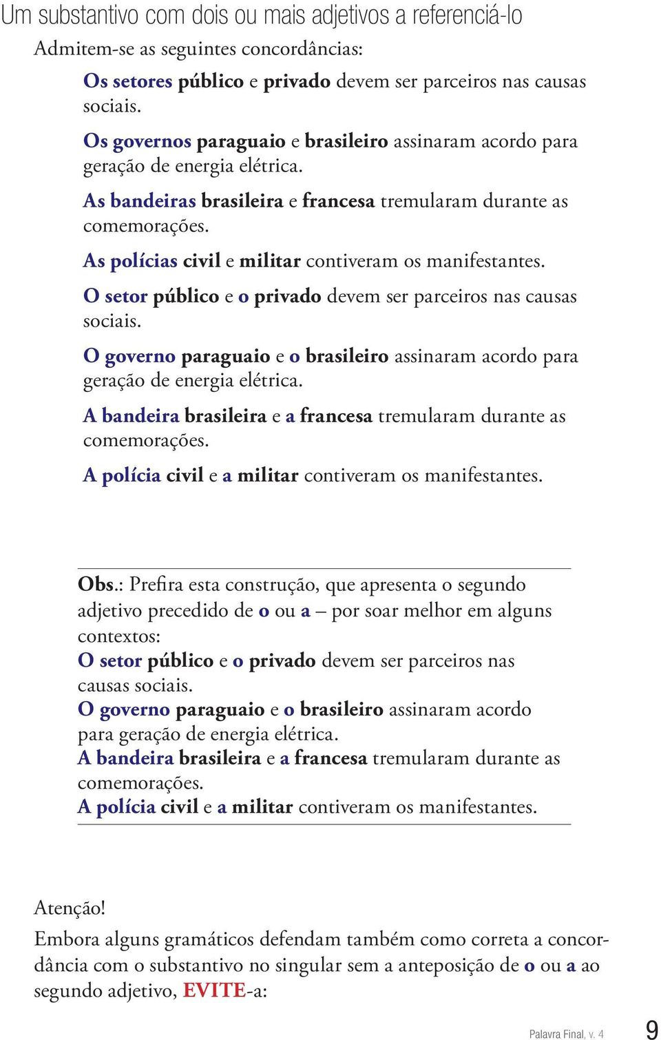 As polícias civil e militar contiveram os manifestantes. O setor público e o privado devem ser parceiros nas causas sociais.