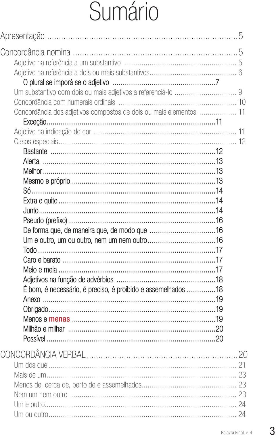 ..11 Adjetivo na indicação de cor... 11 Casos especiais... 12 Bastante...12 Alerta...13 Melhor...13 Mesmo e próprio...13 Só...14 Extra e quite...14 Junto...14 Pseudo (prefixo).