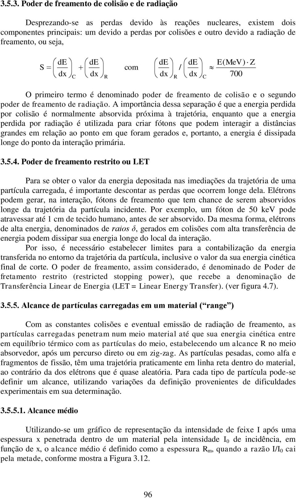 A importância dessa separação é que a energia perdida por colisão é normalmente absorvida próxima à trajetória, enquanto que a energia perdida por radiação é utilizada para criar fótons que podem