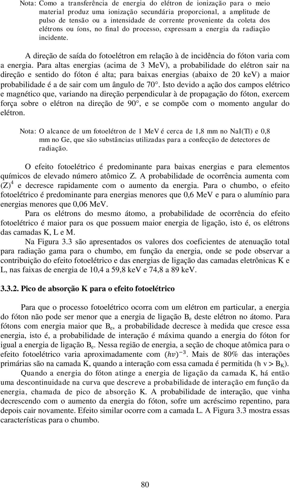 Para altas energias (acima de 3 MeV), a probabilidade do elétron sair na direção e sentido do fóton é alta; para baixas energias (abaixo de 20 kev) a maior probabilidade é a de sair com um ângulo de