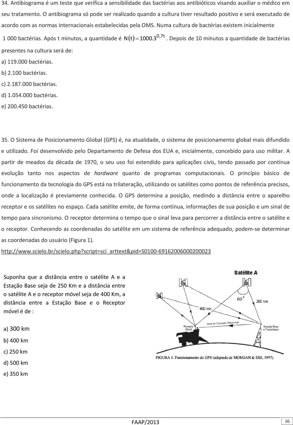 Numa cultura de bactérias existem inicialmente 0,7t 1 000 bactérias. Após t minutos, a quantidade é ( ) presentes na cultura será de: a) 119.000 bactérias. b) 2.100 bactérias. c) 2.187.000 bactérias. d) 1.