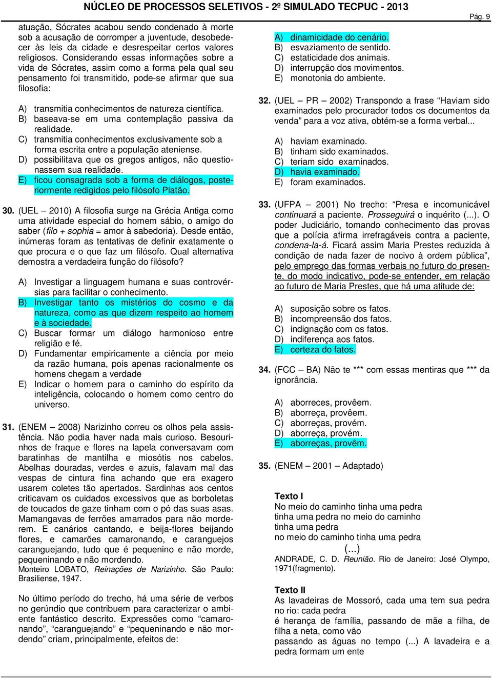 científica. B) baseava-se em uma contemplação passiva da realidade. C) transmitia conhecimentos exclusivamente sob a forma escrita entre a população ateniense.