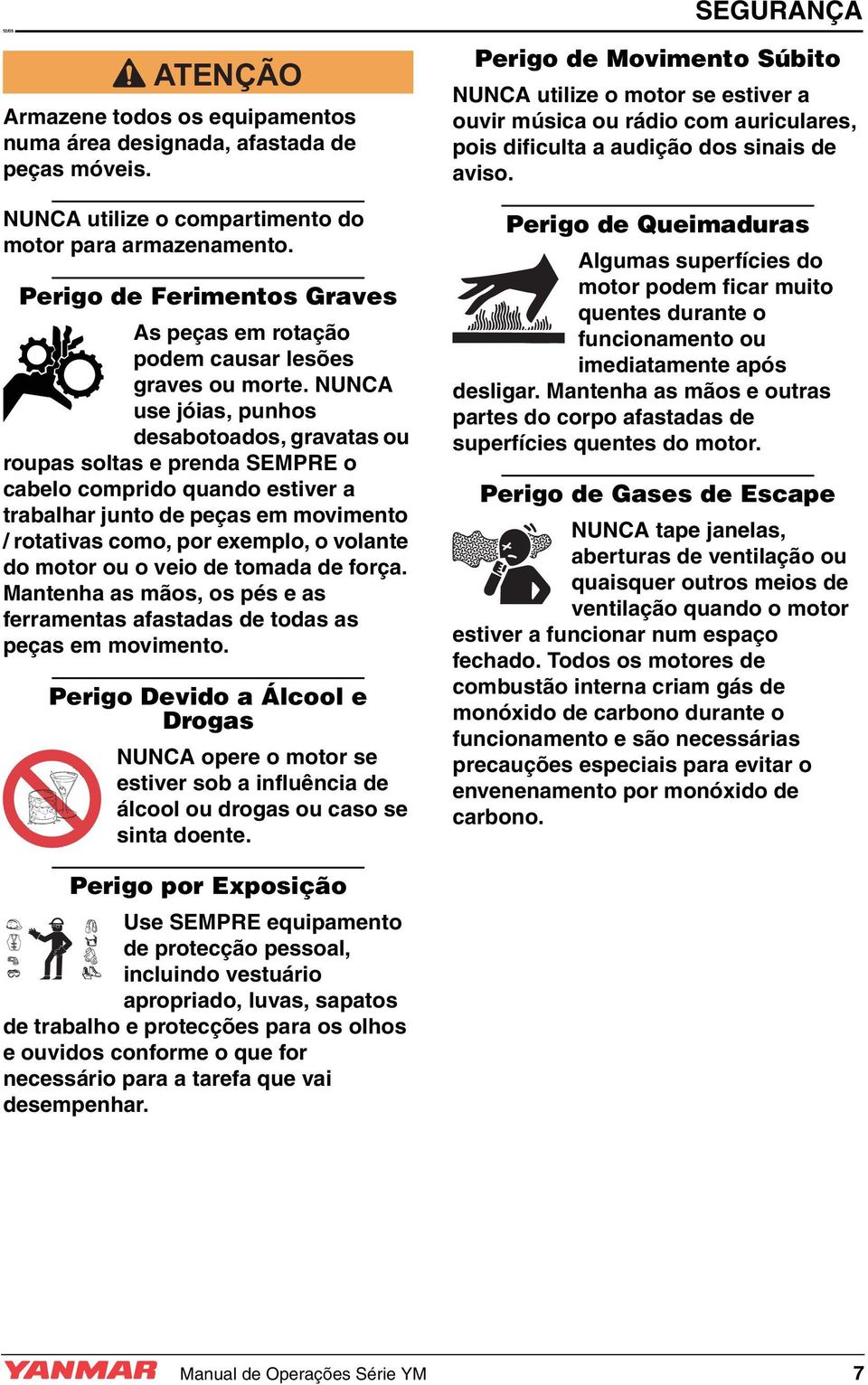 NUNCA use jóias, punhos desabotoados, gravatas ou roupas soltas e prenda SEMPRE o cabelo comprido quando estiver a trabalhar junto de peças em movimento / rotativas como, por exemplo, o volante do