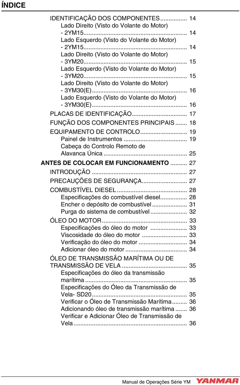 .. 16 Lado Esquerdo (Visto do Volante do Motor) - 3YM30(E)... 16 PLACAS DE IDENTIFICAÇÃO... 17 FUNÇÃO DOS COMPONENTES PRINCIPAIS... 18 EQUIPAMENTO DE CONTROLO... 19 Painel de Instrumentos.