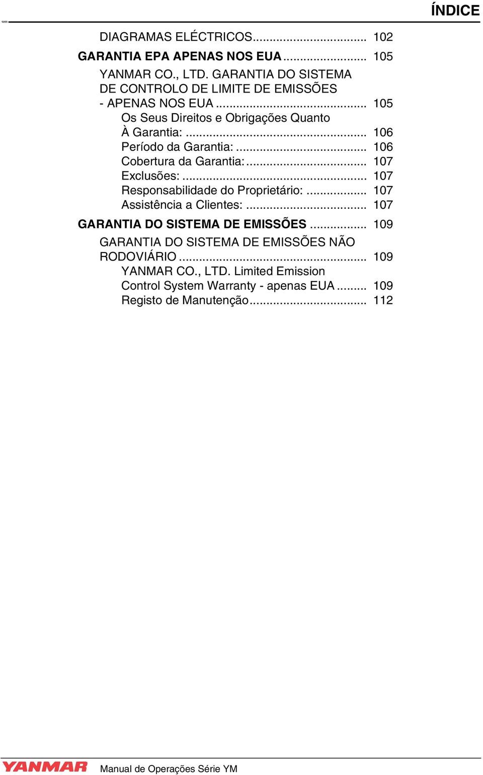 .. 106 Período da Garantia:... 106 Cobertura da Garantia:... 107 Exclusões:... 107 Responsabilidade do Proprietário:... 107 Assistência a Clientes:.