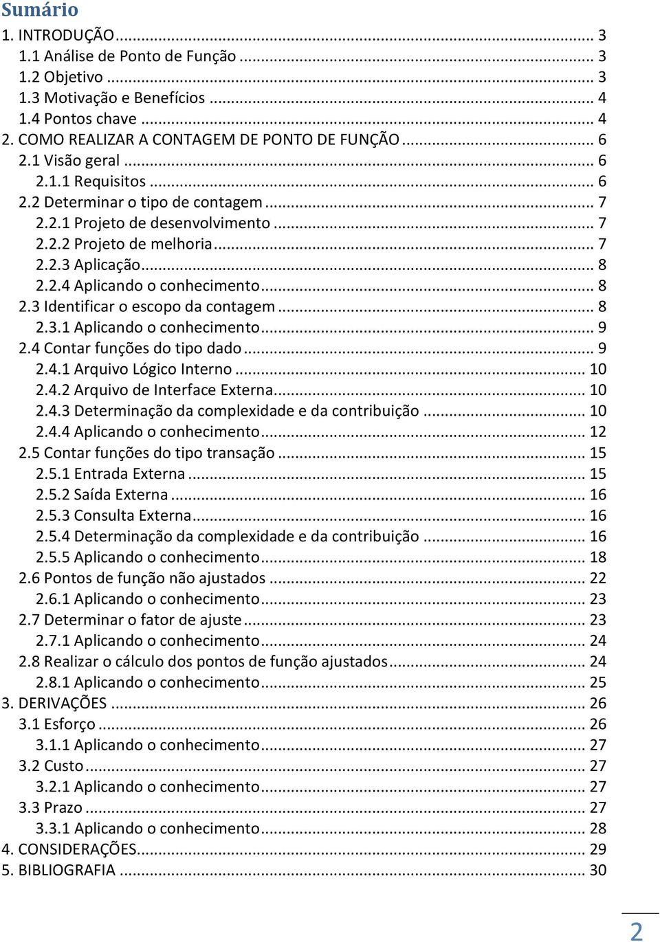 .. 8 2.3 Identificar o escopo da contagem... 8 2.3.1 Aplicando o conhecimento... 9 2.4 Contar funções do tipo dado... 9 2.4.1 Arquivo Lógico Interno... 10 2.4.2 Arquivo de Interface Externa... 10 2.4.3 Determinação da complexidade e da contribuição.