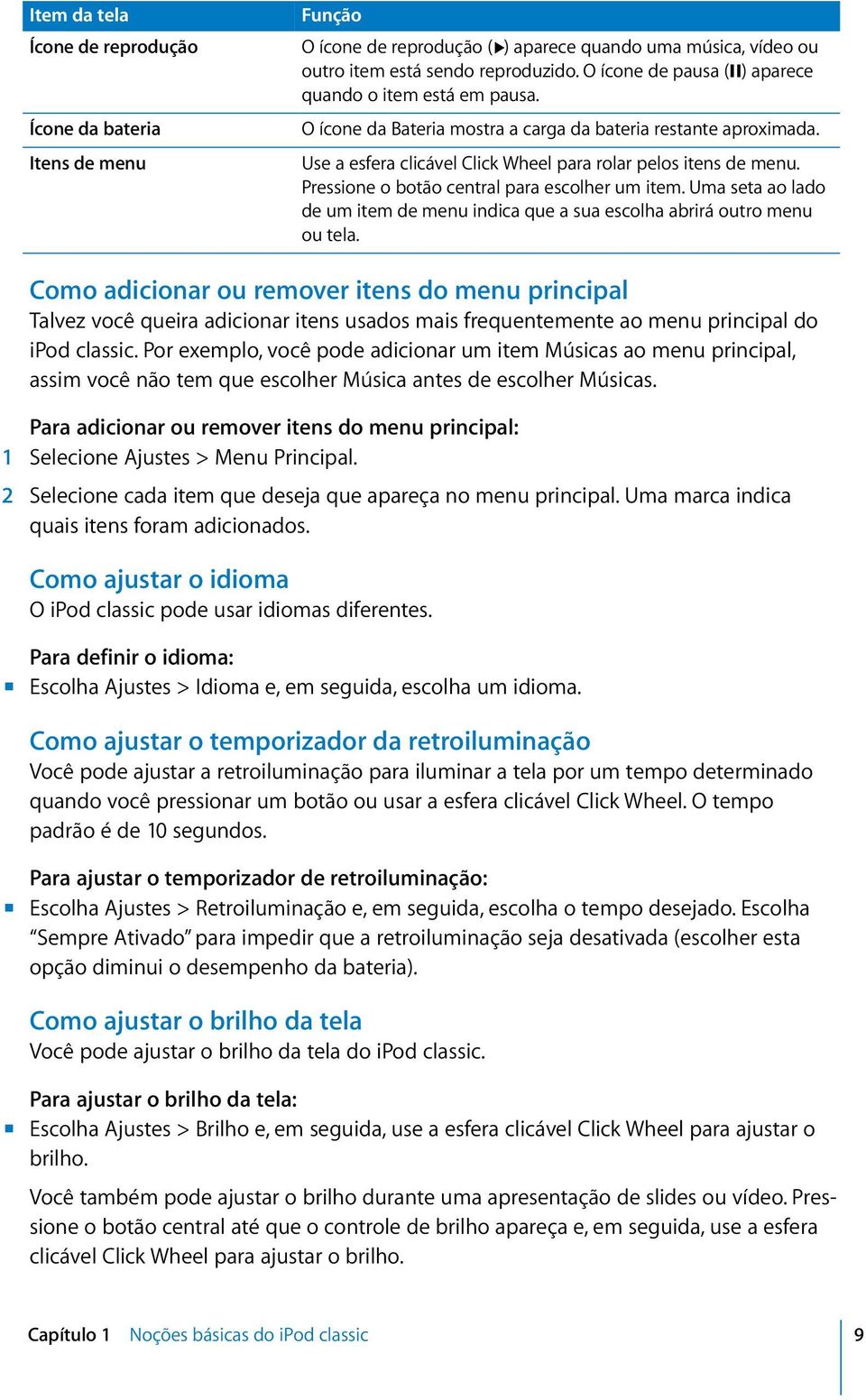 Pressione o botão central para escolher um item. Uma seta ao lado de um item de menu indica que a sua escolha abrirá outro menu ou tela.