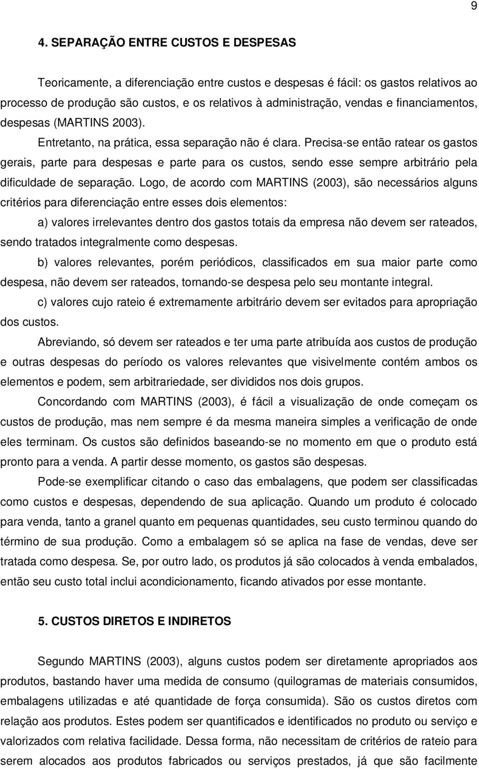 Precisa-se então ratear os gastos gerais, parte para despesas e parte para os custos, sendo esse sempre arbitrário pela dificuldade de separação.