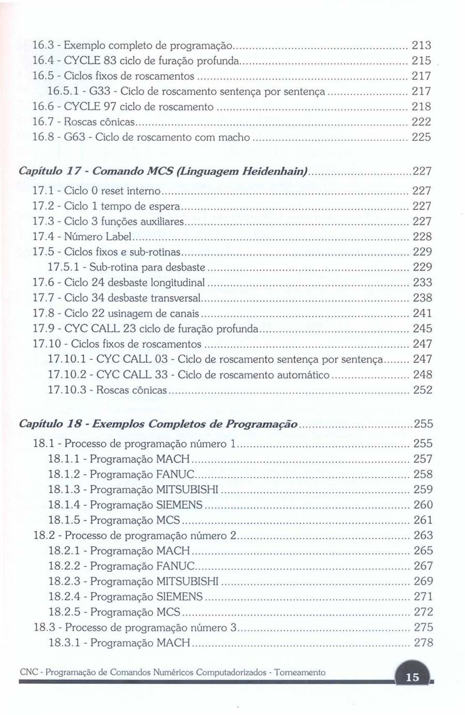 2 - Ciclo 1 tempo de espera 227 17.3 - Ciclo 3 funções auxiliares 227 17.4 - Número Label 228 17.5 - Ciclos fixos e sub-rotinas 229 17.5.1 - Sub-rotina para desbaste 229 17.