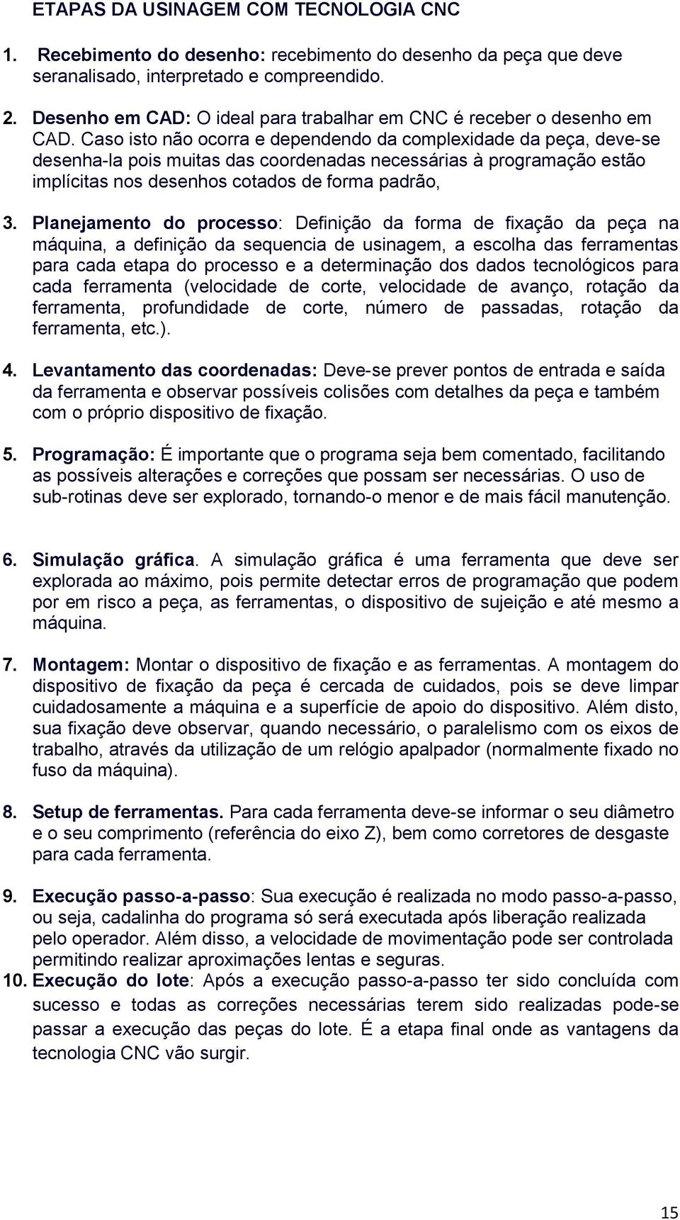 Caso isto não ocorra e dependendo da complexidade da peça, deve-se desenha-la pois muitas das coordenadas necessárias à programação estão implícitas nos desenhos cotados de forma padrão, 3.