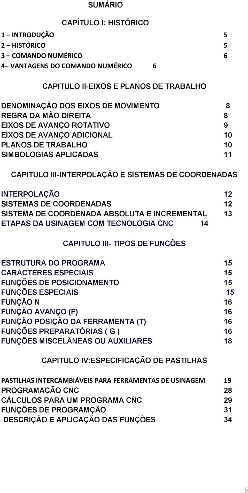 COORDENADAS 12 SISTEMA DE COORDENADA ABSOLUTA E INCREMENTAL 13 ETAPAS DA USINAGEM COM TECNOLOGIA CNC 14 CAPITULO III- TIPOS DE FUNÇÕES ESTRUTURA DO PROGRAMA 15 CARACTERES ESPECIAIS 15 FUNÇÕES DE