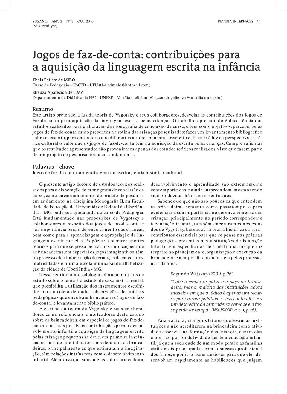 br) Resumo Este artigo pretende, à luz da teoria de Vygotsky e seus colaboradores, desvelar as contribuições dos Jogos de Faz-de-conta para aquisição da linguagem escrita pelas crianças.