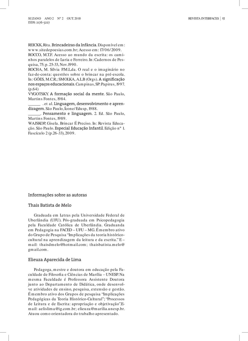 A significação nos espaços educacionais. Campinas, SP: Papirus, 1997. (p.64) VYGOTSKY. A formação social da mente. São Paulo, Martins Fontes, 1984.. et al. Linguagem, desenvolvimento e aprendizagem.