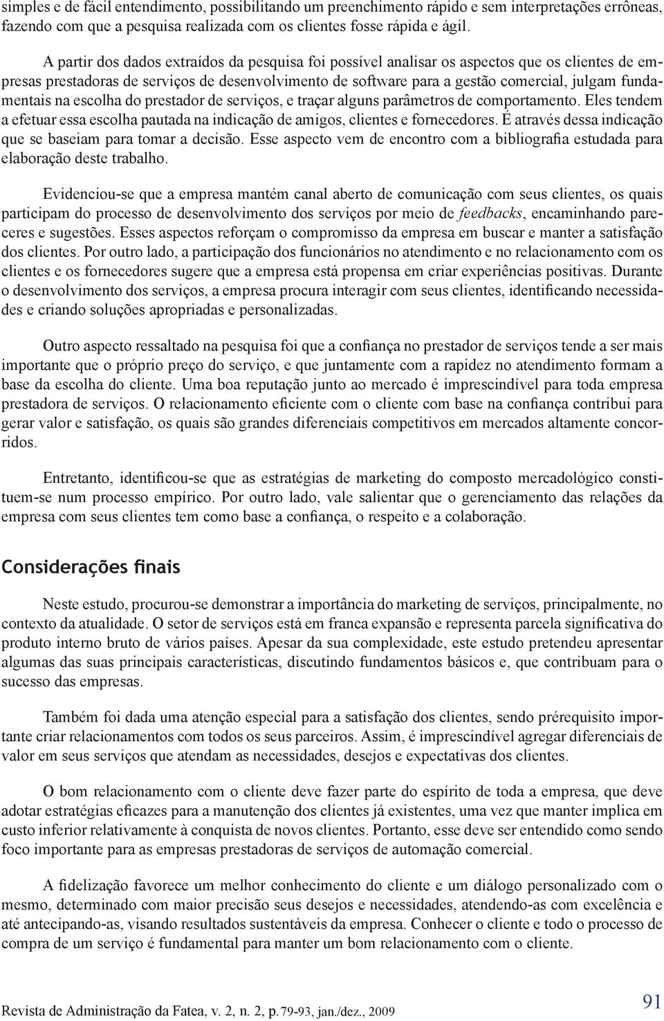 fundamentais na escolha do prestador de serviços, e traçar alguns parâmetros de comportamento. Eles tendem a efetuar essa escolha pautada na indicação de amigos, clientes e fornecedores.