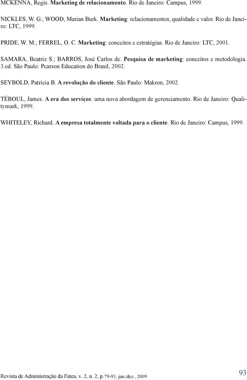 Pesquisa de marketing: conceitos e metodologia. 3.ed. São Paulo: Pearson Education do Brasil, 2002. SEYBOLD, Patrícia B. A revolução do cliente. São Paulo: Makron, 2002.