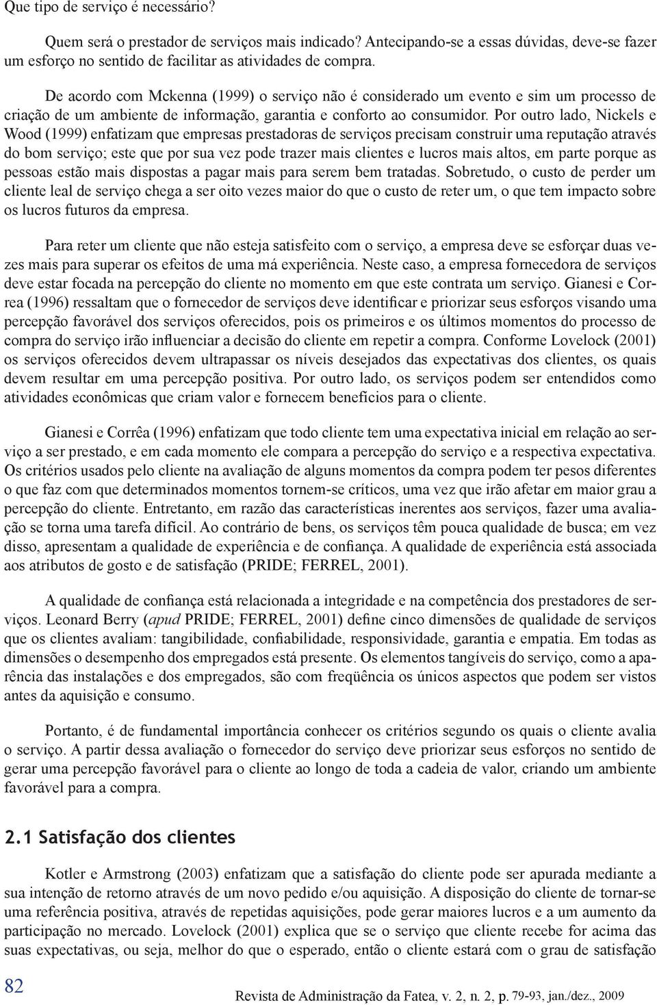 Por outro lado, Nickels e Wood (1999) enfatizam que empresas prestadoras de serviços precisam construir uma reputação através do bom serviço; este que por sua vez pode trazer mais clientes e lucros