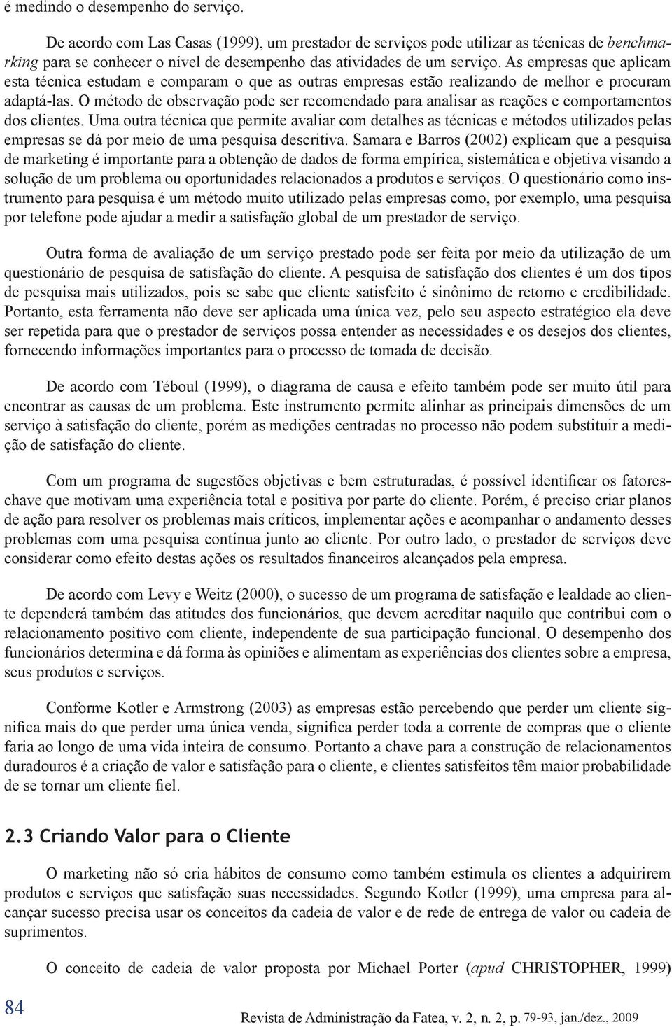 As empresas que aplicam esta técnica estudam e comparam o que as outras empresas estão realizando de melhor e procuram adaptá-las.