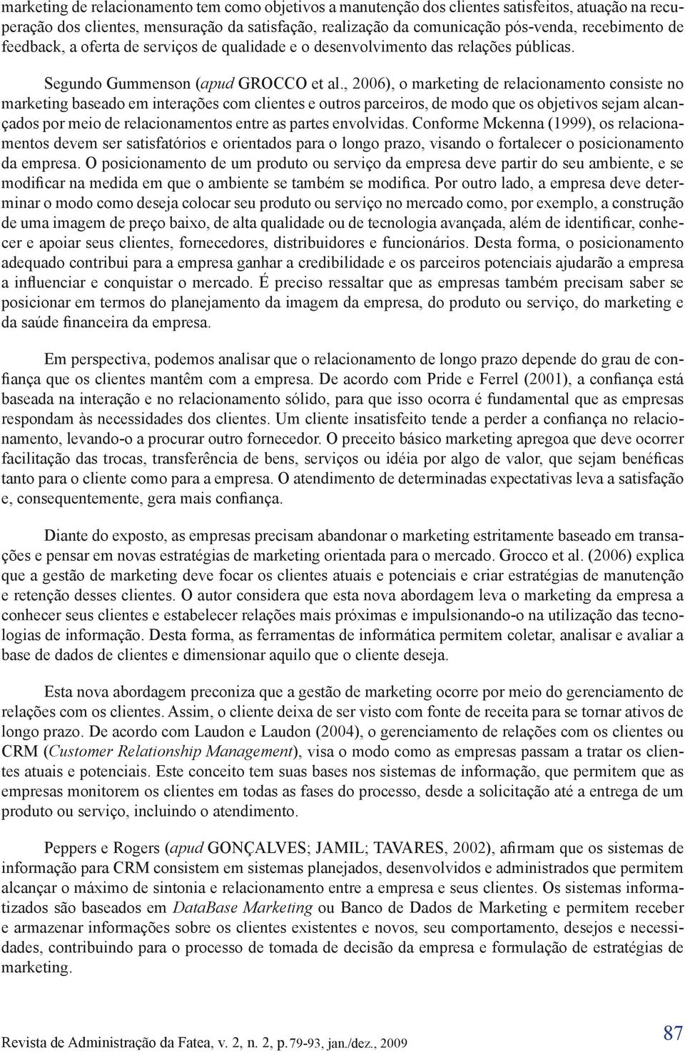 , 2006), o marketing de relacionamento consiste no marketing baseado em interações com clientes e outros parceiros, de modo que os objetivos sejam alcançados por meio de relacionamentos entre as