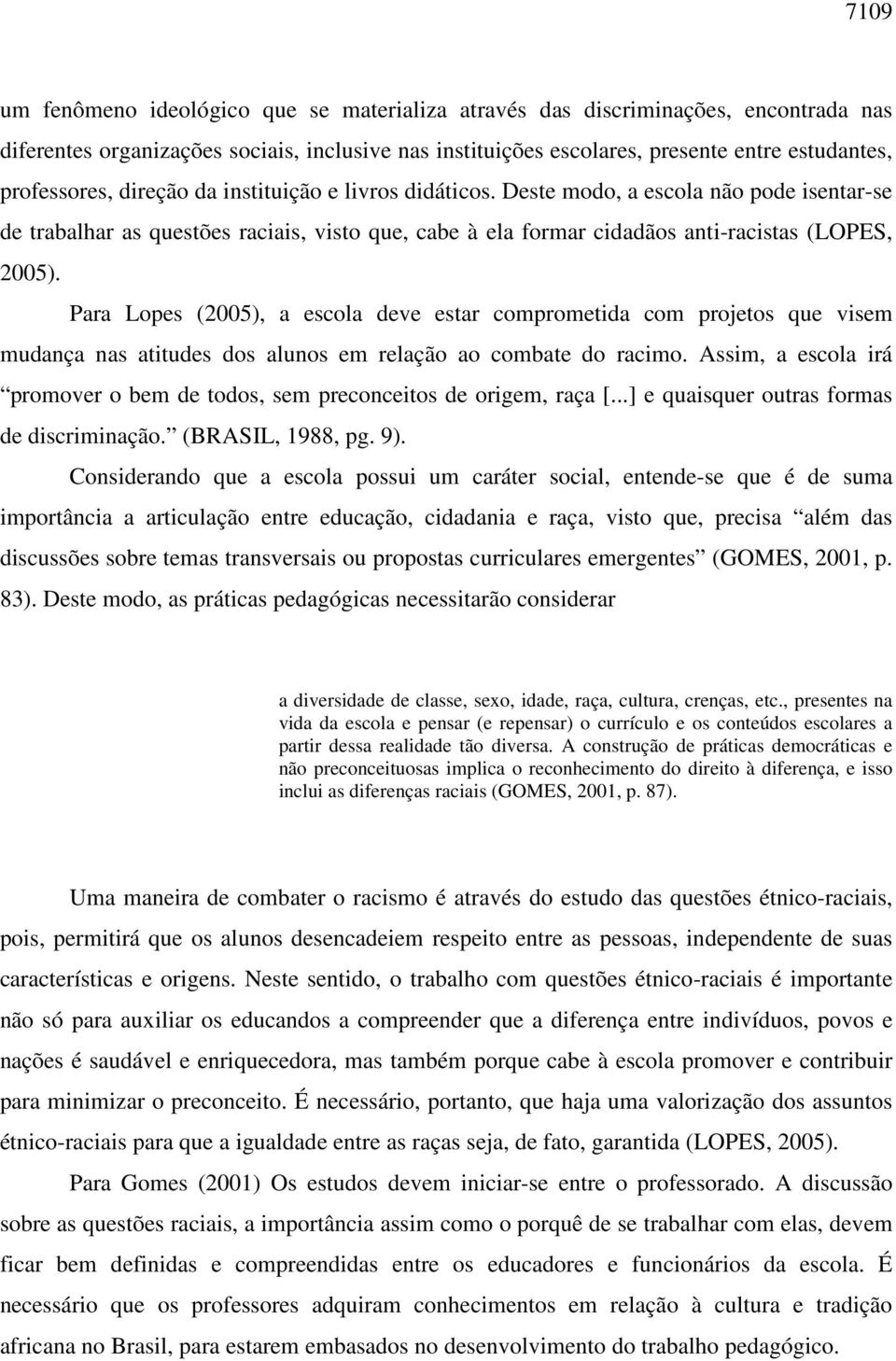 Para Lopes (2005), a escola deve estar comprometida com projetos que visem mudança nas atitudes dos alunos em relação ao combate do racimo.