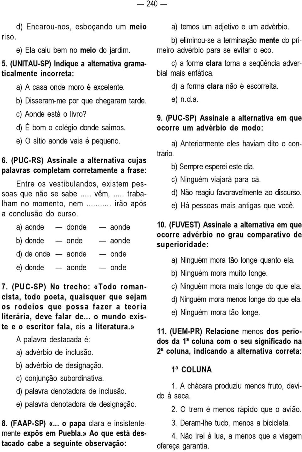 (PUC-RS) Assinale a alternativa cujas palavras completam corretamente a frase: Entre os vestibulandos, existem pessoas que não se sabe... vêm,... trabalham no momento, nem.