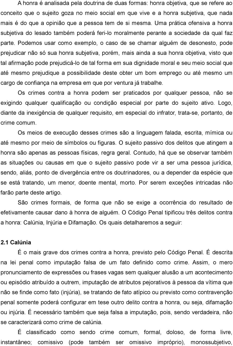 Podemos usar como exemplo, o caso de se chamar alguém de desonesto, pode prejudicar não só sua honra subjetiva, porém, mais ainda a sua honra objetiva, visto que tal afirmação pode prejudicá-lo de