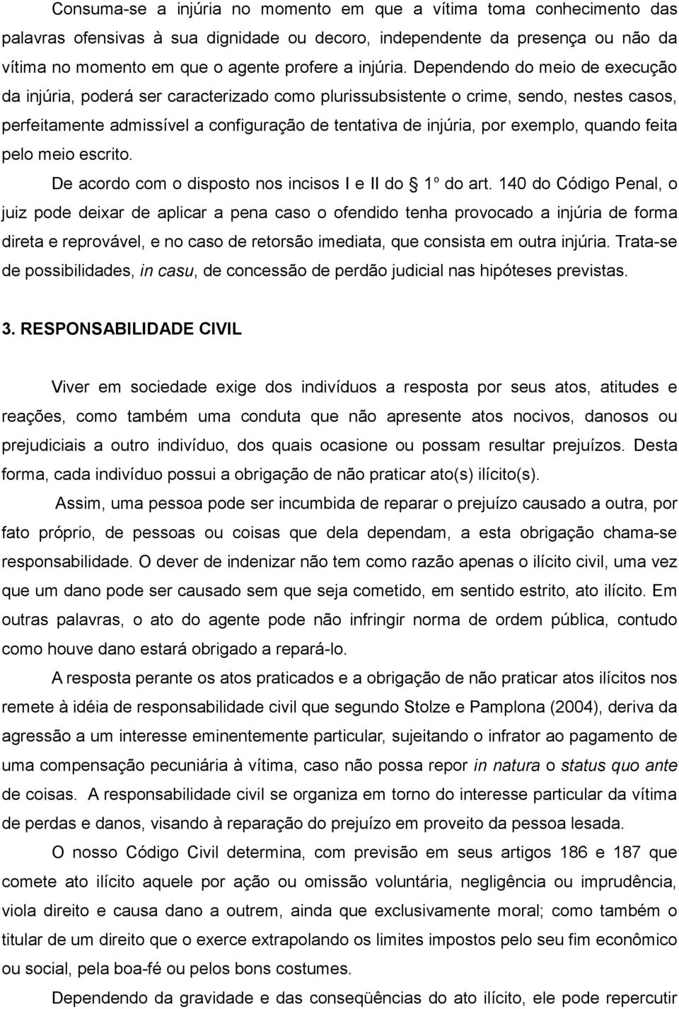 Dependendo do meio de execução da injúria, poderá ser caracterizado como plurissubsistente o crime, sendo, nestes casos, perfeitamente admissível a configuração de tentativa de injúria, por exemplo,