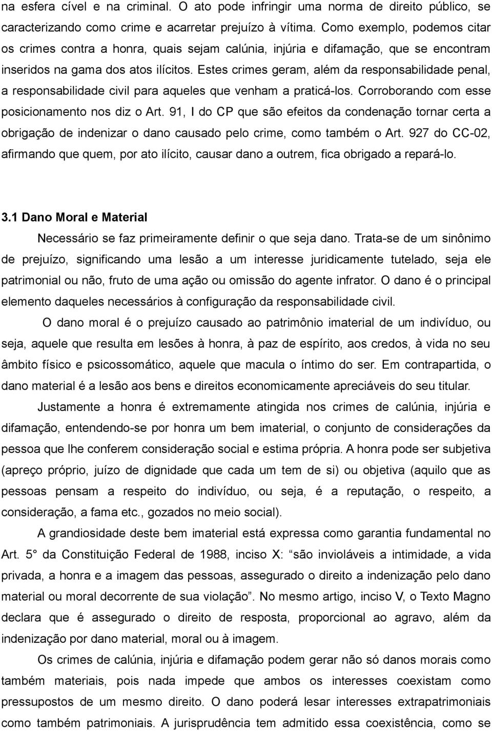 Estes crimes geram, além da responsabilidade penal, a responsabilidade civil para aqueles que venham a praticá-los. Corroborando com esse posicionamento nos diz o Art.