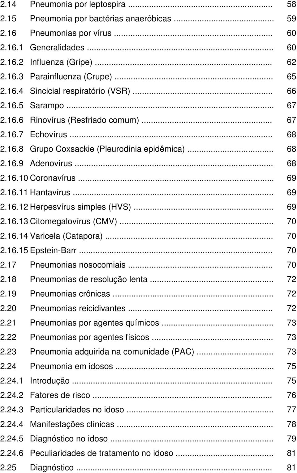 .. 2.16.13 Citomegalovírus (CMV)... 2.16.14 Varicela (Catapora)... 2.16.15 Epstein-Barr... 2.17 Pneumonias nosocomiais... 2.18 Pneumonias de resolução lenta... 2.19 Pneumonias crônicas... 2.20 Pneumonias reicidivantes.
