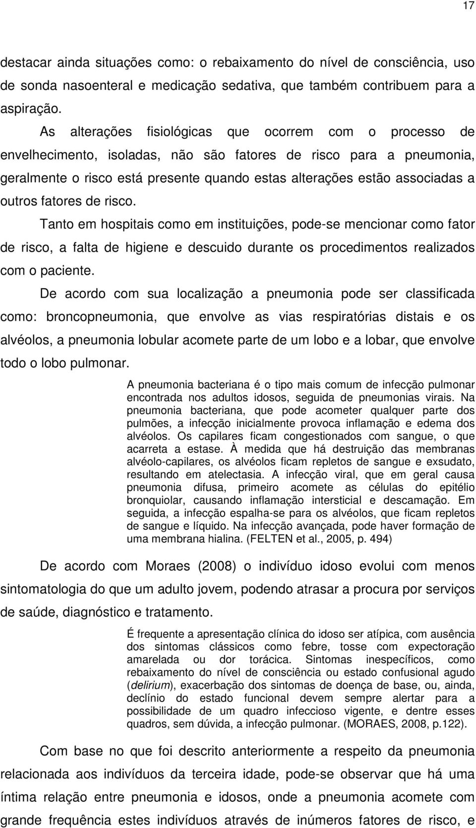 a outros fatores de risco. Tanto em hospitais como em instituições, pode-se mencionar como fator de risco, a falta de higiene e descuido durante os procedimentos realizados com o paciente.