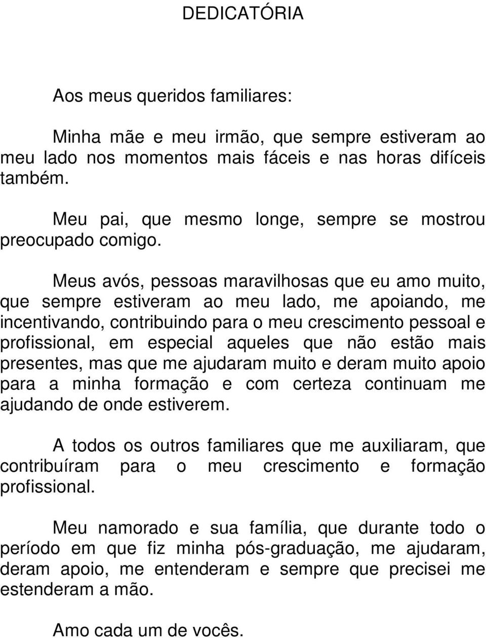 Meus avós, pessoas maravilhosas que eu amo muito, que sempre estiveram ao meu lado, me apoiando, me incentivando, contribuindo para o meu crescimento pessoal e profissional, em especial aqueles que