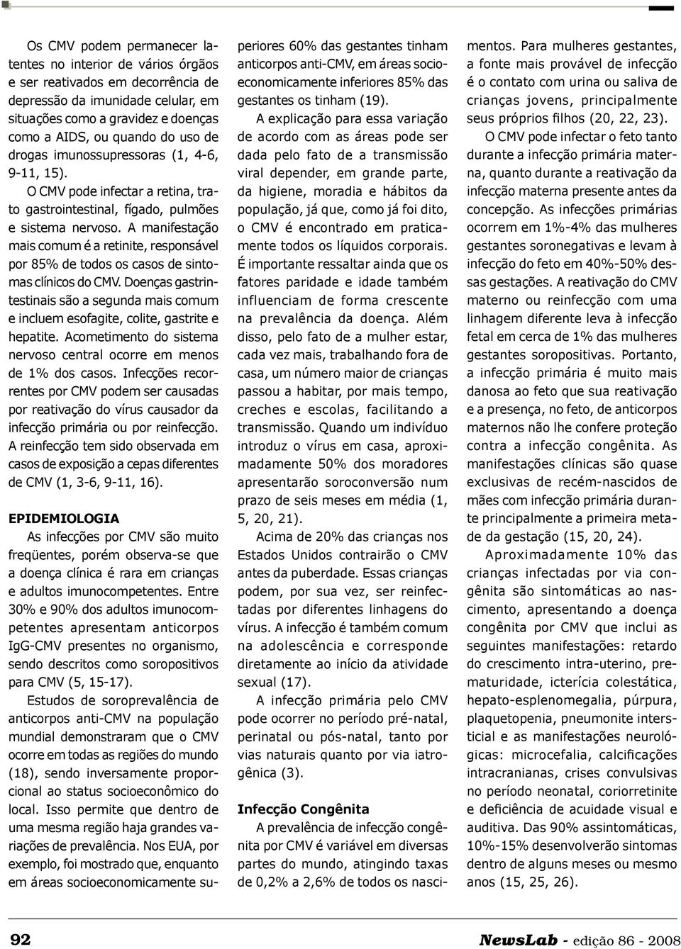 A manifestação mais comum é a retinite, responsável por 85% de todos os casos de sintomas clínicos do CMV.