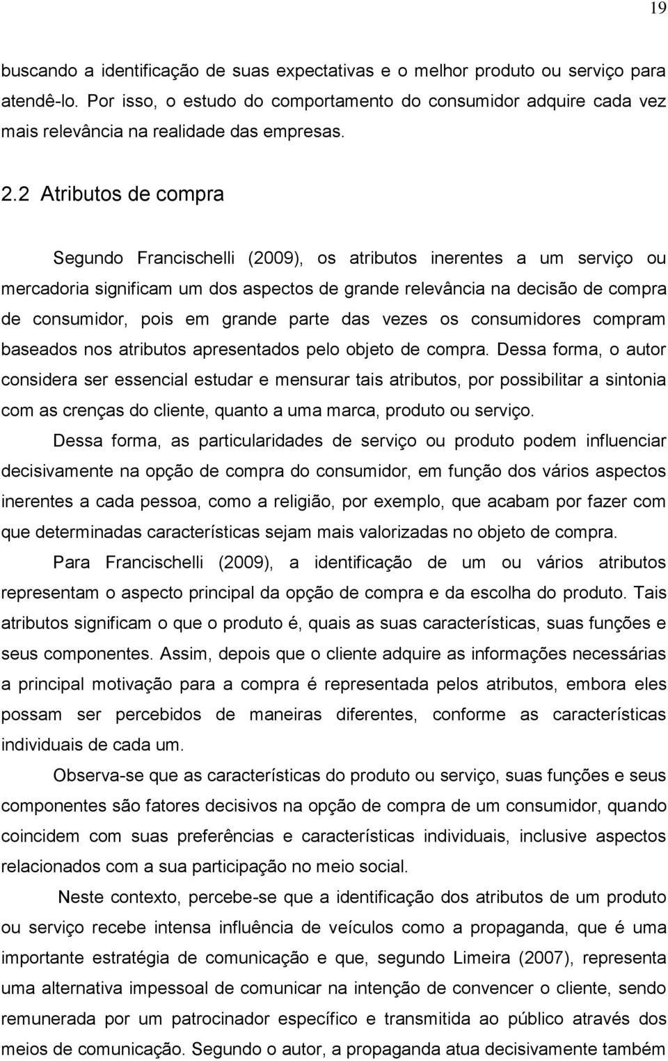 2 Atributos de compra Segundo Francischelli (2009), os atributos inerentes a um serviço ou mercadoria significam um dos aspectos de grande relevância na decisão de compra de consumidor, pois em