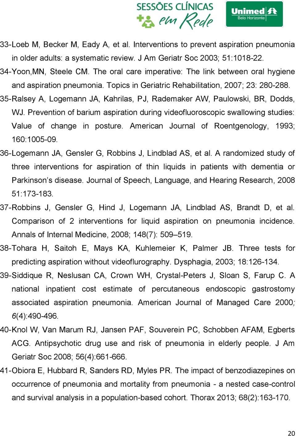 35- Ralsey A, Logemann JA, Kahrilas, PJ, Rademaker AW, Paulowski, BR, Dodds, WJ. Prevention of barium aspiration during videofluoroscopic swallowing studies: Value of change in posture.