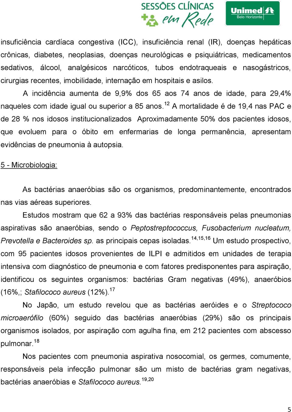 A incidência aumenta de 9,9% dos 65 aos 74 anos de idade, para 29,4% naqueles com idade igual ou superior a 85 anos.